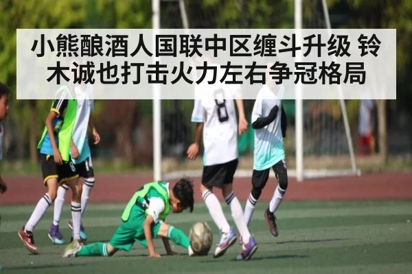 小熊酿酒人国联中区缠斗升级 铃木诚也打击火力左右争冠格局